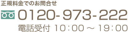 お問い合せはこちら　0120-973-222 電話受付10:00〜19:00