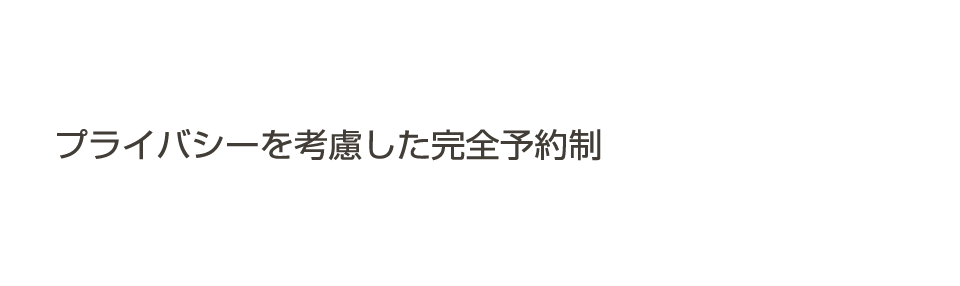 プライバシーを考慮した完全予約制。