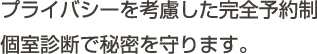 プライバシーを考慮した完全予約制。個室診断で秘密を守ります。